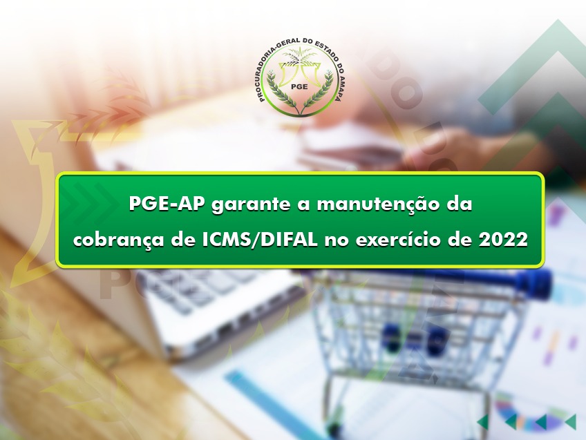 PGE-AP garante a manutenção da cobrança de ICMS/DIFAL no exercício de 2022 