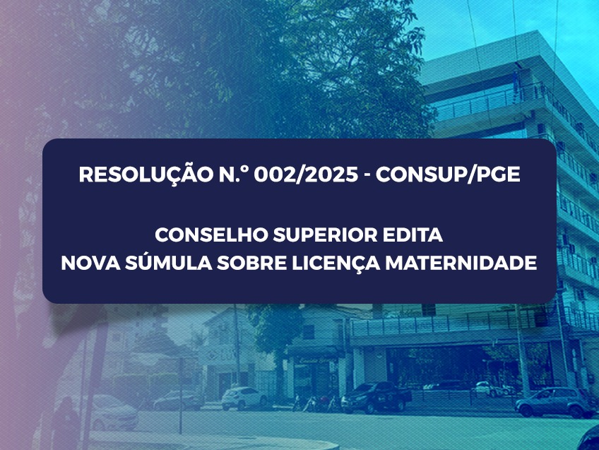 Conselho Superior da PGE edita nova Súmula sobre licença maternidade