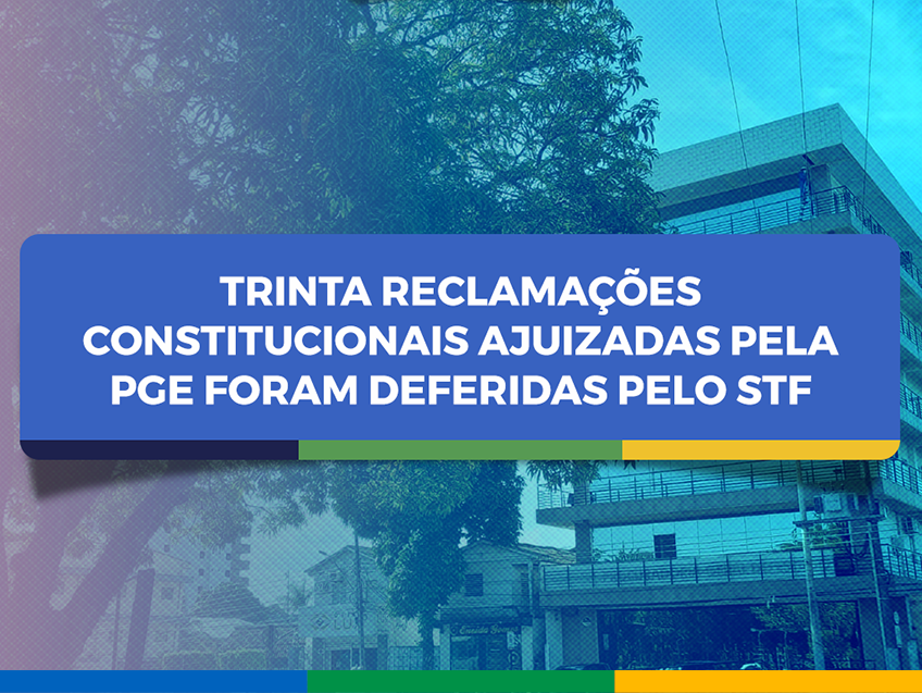 Trinta reclamações constitucionais ajuizadas pela PGE foram deferidas